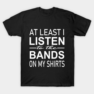 At least i listen to the bands on my shirts T-Shirt